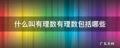 什么叫有理数有理数包括哪些 有理数的概念是什么有理数包括哪些数?