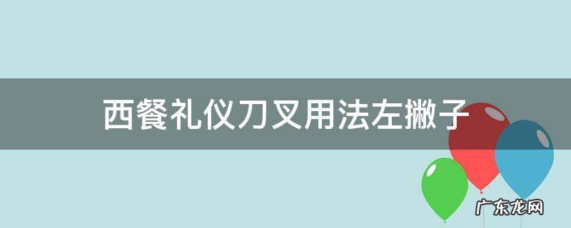 西餐礼仪刀叉用法左撇子 西餐礼仪刀叉用法左手