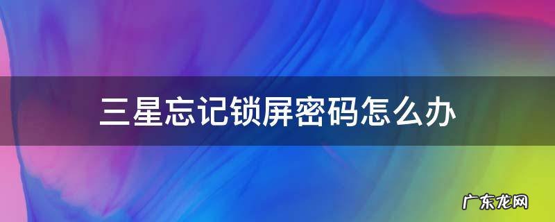 三星忘记锁屏密码怎么办 三星忘记屏幕密码锁怎么办