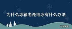 冰箱为什么老是结冰怎么处理 为什么冰箱老是结冰有什么办法