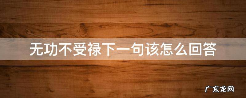 无功不受禄下一句怎么说 无功不受禄下一句该怎么回答