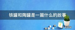 陶罐和铁罐是一个什么的故事 铁罐和陶罐是一篇什么的故事