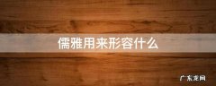 儒雅用来形容什么 儒雅的意思