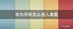 华为手机怎么进入桌面 新买的华为手机怎么进入桌面