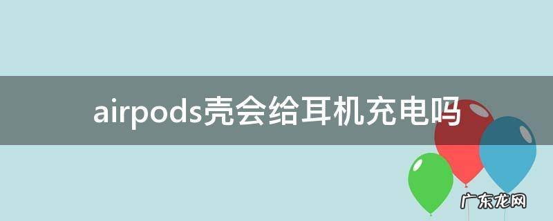 airpods壳会给耳机充电吗 airpods充电