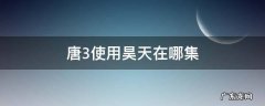 唐3使用昊天在哪集 唐三拿到昊天令哪一集