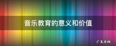 音乐教育的意义和价值 音乐教育的意义和价值论文