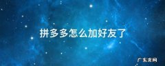 拼多多是如何加好友的 拼多多怎么加好友了