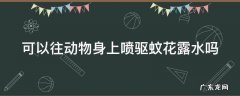 动物身上可以喷消毒水吗 可以往动物身上喷驱蚊花露水吗