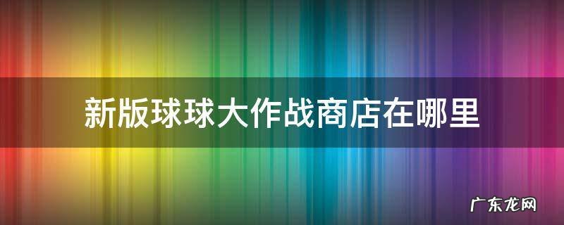 新版球球大作战商店在哪里 球球大作战折扣商店在哪