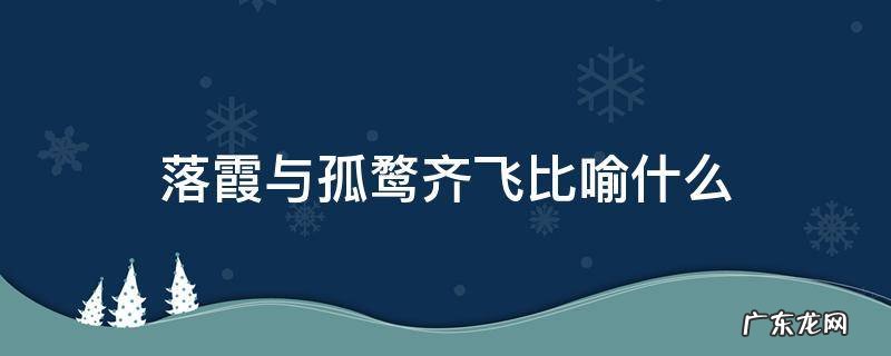 落霞与孤鹜齐飞比喻什么 落霞与孤鹜齐飞形容什么