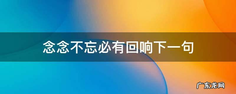 一代宗师念念不忘必有回响下一句 念念不忘必有回响下一句