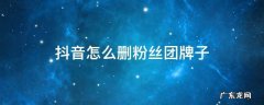 抖音怎么删粉丝团牌子 抖音怎么关掉粉丝团牌子