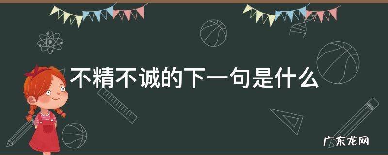 不精不诚什么什么什么 不精不诚的下一句是什么