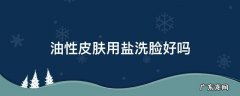 皮肤油可以用盐水洗脸吗 油性皮肤用盐洗脸好吗