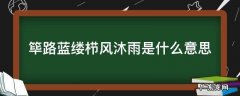筚路蓝缕栉风沐雨是什么意思 沐风栉雨,筚路蓝缕