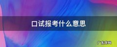口试报考什么意思 口试是啥意思