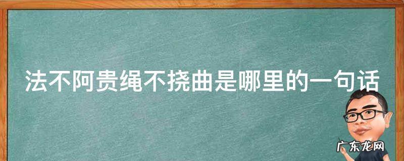 法不阿贵绳不挠曲是哪里的一句话 法不阿贵绳不挠曲这是哪里中的一句话