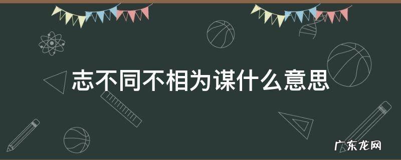 志不同不相为谋什么意思下一句 志不同不相为谋什么意思