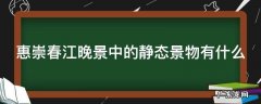 惠崇春江晚景中的静态是什么动态是什么 惠崇春江晚景中的静态景物有什么
