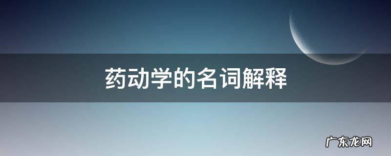 药动学药效学的名词解释 药动学的名词解释