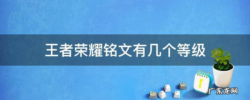 王者荣耀铭文有几个等级 王者荣耀铭文分几个等级