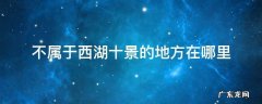 不属于西湖十景的是哪个地方 不属于西湖十景的地方在哪里