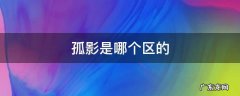 孤影是哪个区的 孤影是哪的啊