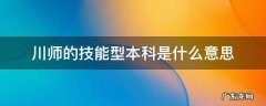 川师的技能型本科是什么意思 川师是本科还是专科