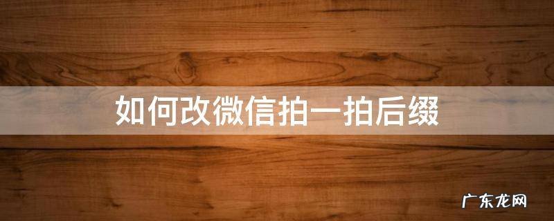 怎样修改微信拍一拍后缀 如何改微信拍一拍后缀