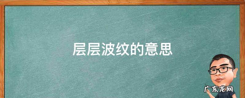 层层波纹的意思 层层波纹的意思是什么