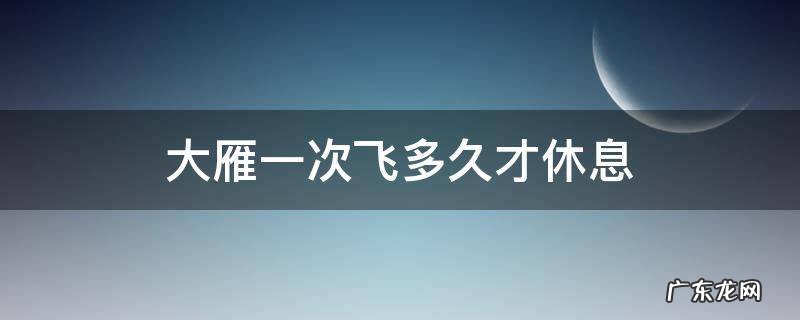 大雁一次可以飞多久 大雁一次飞多久才休息