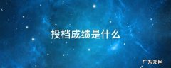 投档成绩是什么成绩 投档成绩是什么