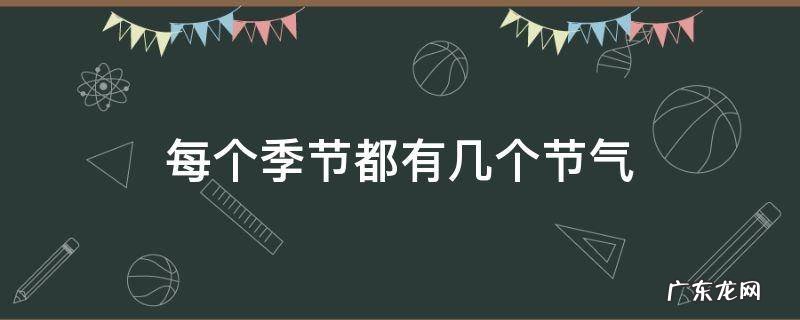 每个季节都有几个节气?夏季的第二个节气是什么? 每个季节都有几个节气