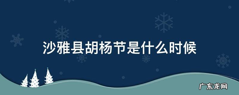 沙雅县的胡杨节 沙雅县胡杨节是什么时候