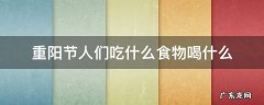 重阳节要吃些什么食物 重阳节人们吃什么食物喝什么
