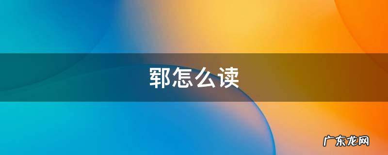 郓怎么读什么意思 郓怎么读