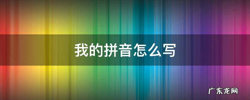 我的拼音怎么写的拼 我的拼音怎么写