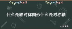 什么是轴对称对称图形? 什么是轴对称图形什么是对称轴