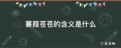 蒹葭苍苍的含义是什么 蒹葭苍苍的意思是什么