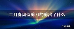 二月春风似剪刀的剪出了什么 二月春风似剪刀还能裁出什么
