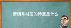 清明月村居的诗意是什么 清明月村居的意思是什么