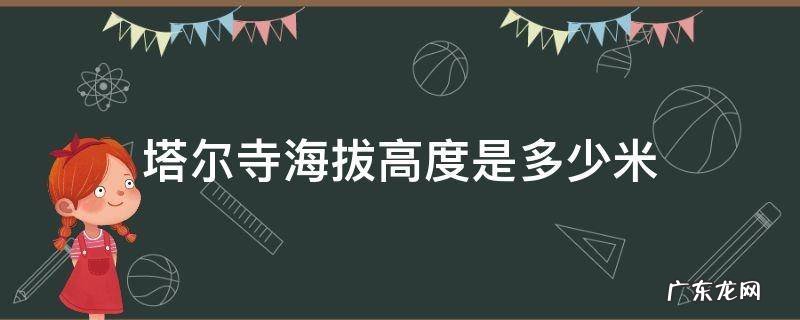 法尔寺海拔多少 塔尔寺海拔高度是多少米