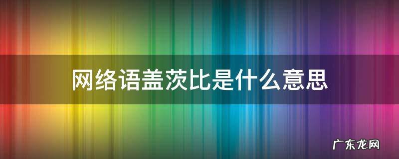 网络语盖茨比是什么意思 盖茨比的意思