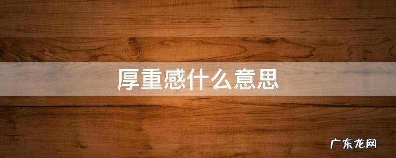 厚重感什么意思 历史厚重感什么意思