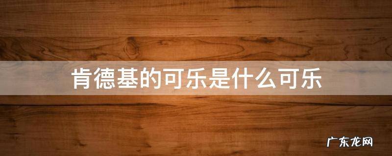 肯德基的可乐是什么可乐 麦当劳的可乐是什么可乐