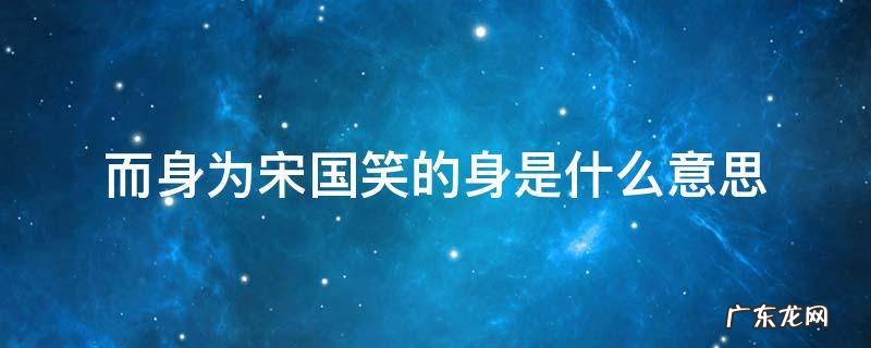 守株待兔中的而身为宋国笑的身是什么意思 而身为宋国笑的身是什么意思