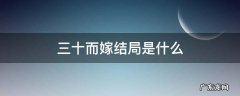 三十而嫁结局是什么 三十而嫁剧情分集介绍