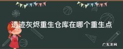 遗迹灰烬重生仓库在哪个重生点 遗迹灰烬重生 仓库