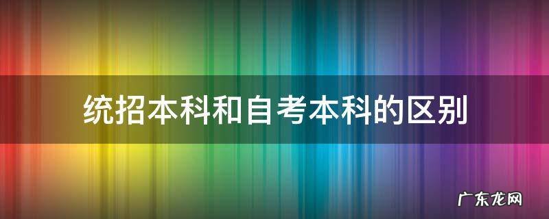 统招本科和自考本科的区别 自考本科和统招生有什么区别